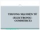 Bài giảng Thương mại điện tử (Electronic Commerce) - Chương 1: Tổng quan về thương mại điện tử